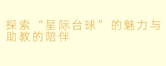 探索“星际台球”的魅力与助教的陪伴