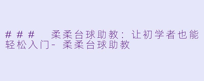 ### 柔柔台球助教：让初学者也能轻松入门-柔柔台球助教