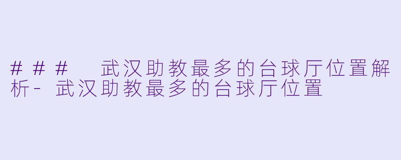### 武汉助教最多的台球厅位置解析-武汉助教最多的台球厅位置