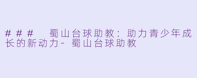 ### 蜀山台球助教:助力青少年成长的新动力