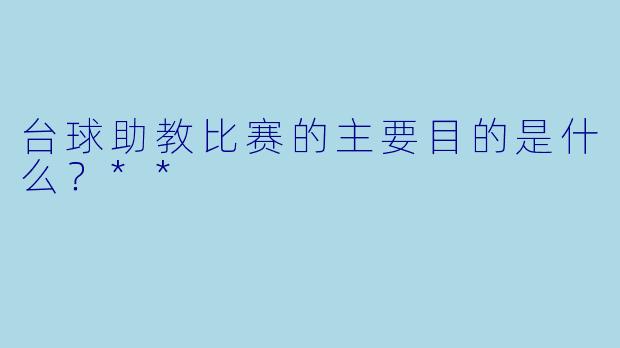 台球助教比赛的主要目的是什么？**