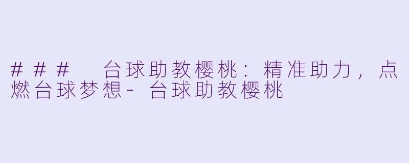 ### 台球助教樱桃:精准助力,点燃台球梦想