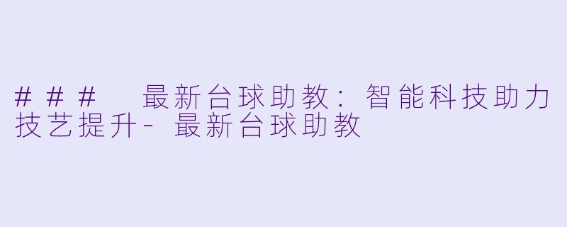 ### 最新台球助教：智能科技助力技艺提升-最新台球助教
