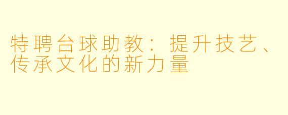 特聘台球助教：提升技艺、传承文化的新力量