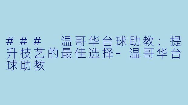 ### 温哥华台球助教：提升技艺的最佳选择-温哥华台球助教