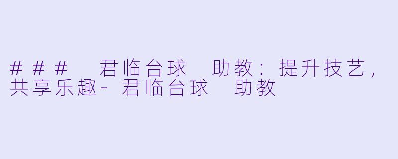 ### 君临台球 助教:提升技艺,共享乐趣