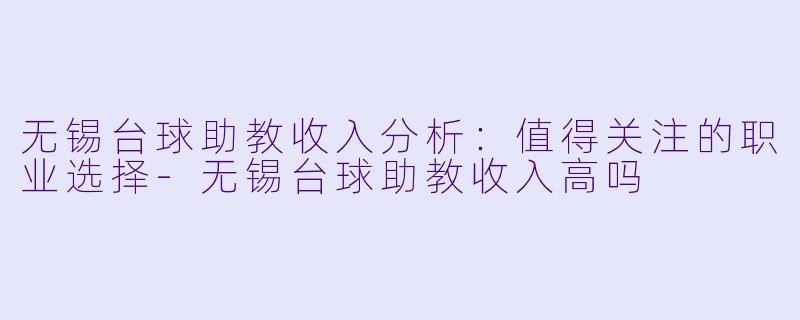 无锡台球助教收入分析：值得关注的职业选择-无锡台球助教收入高吗
