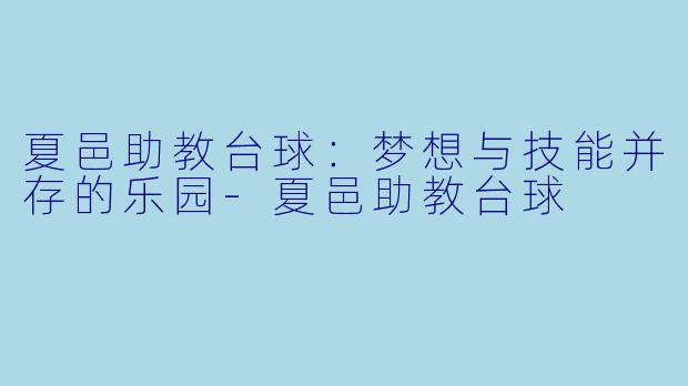 夏邑助教台球：梦想与技能并存的乐园-夏邑助教台球