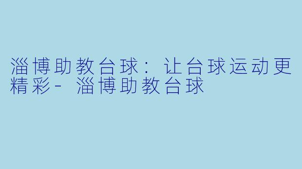 淄博助教台球：让台球运动更精彩-淄博助教台球