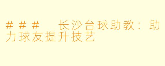 ### 长沙台球助教：助力球友提升技艺