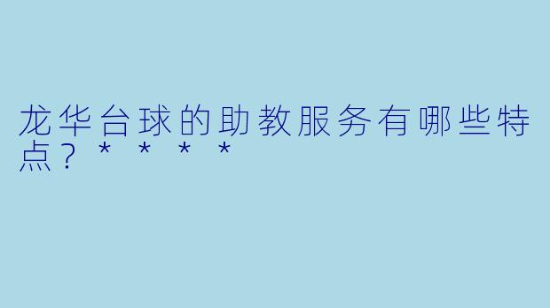 龙华台球的助教服务有哪些特点?****