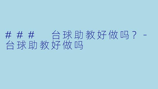 ### 台球助教好做吗？-台球助教好做吗