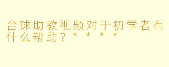 台球助教视频对于初学者有什么帮助?****