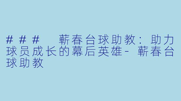 ### 蕲春台球助教：助力球员成长的幕后英雄-蕲春台球助教