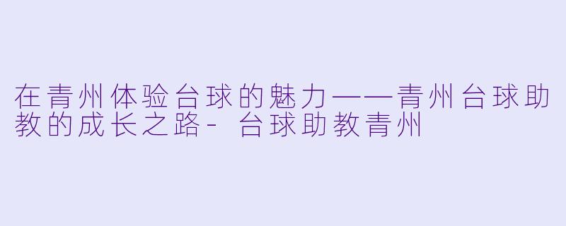 在青州体验台球的魅力——青州台球助教的成长之路-台球助教青州