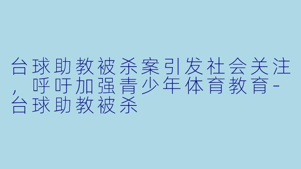 台球助教被杀案引发社会关注，呼吁加强青少年体育教育