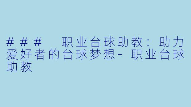 ### 职业台球助教：助力爱好者的台球梦想-职业台球助教