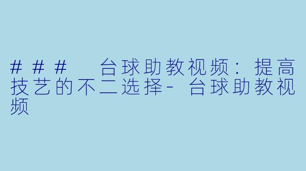 ### 台球助教视频:提高技艺的不二选择