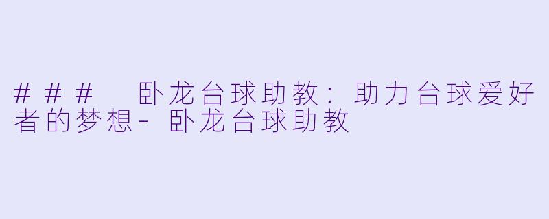 ### 卧龙台球助教：助力台球爱好者的梦想-卧龙台球助教