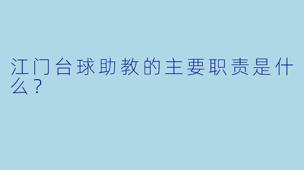 江门台球助教的主要职责是什么？