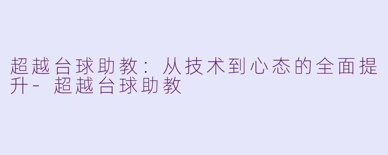 超越台球助教：从技术到心态的全面提升-超越台球助教