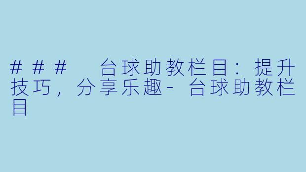 ### 台球助教栏目:提升技巧,分享乐趣