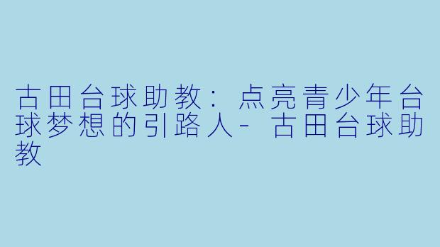 古田台球助教:点亮青少年台球梦想的引路人