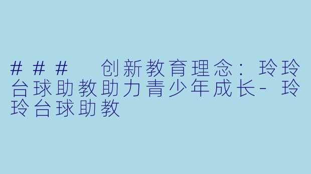 ### 创新教育理念:玲玲台球助教助力青少年成长