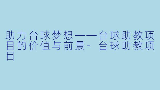 助力台球梦想——台球助教项目的价值与前景-台球助教项目