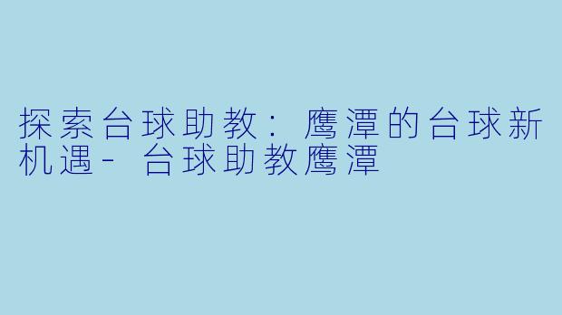 探索台球助教：鹰潭的台球新机遇-台球助教鹰潭