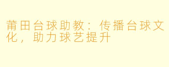 莆田台球助教:传播台球文化,助力球艺提升