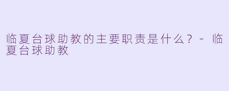 临夏台球助教的主要职责是什么？