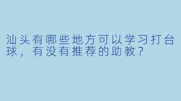 汕头有哪些地方可以学习打台球,有没有推荐的助教?
