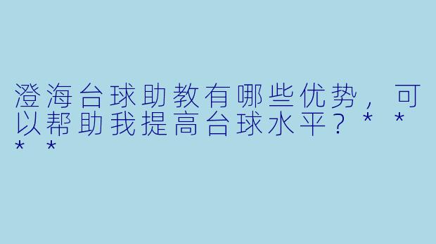 澄海台球助教有哪些优势,可以帮助我提高台球水平?****