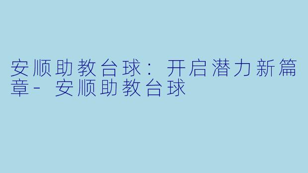 安顺助教台球：开启潜力新篇章-安顺助教台球