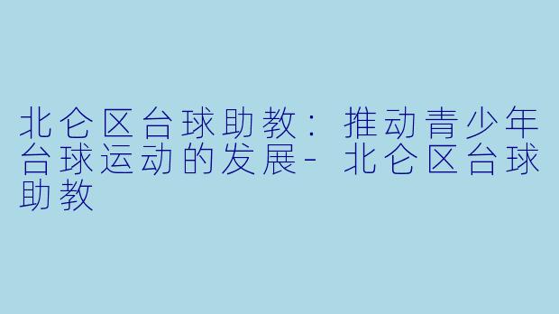 北仑区台球助教:推动青少年台球运动的发展