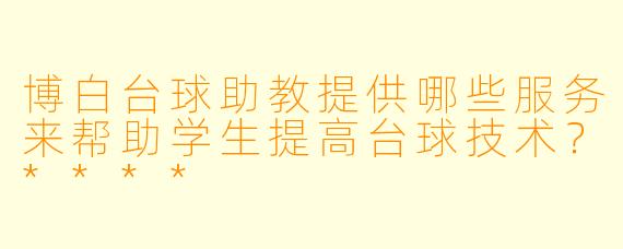 博白台球助教提供哪些服务来帮助学生提高台球技术?****