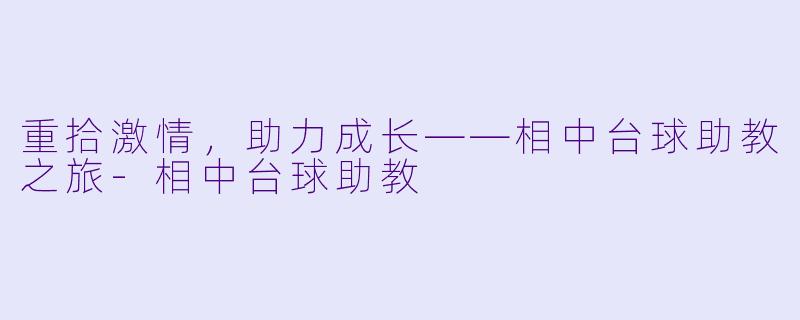 重拾激情，助力成长——相中台球助教之旅-相中台球助教