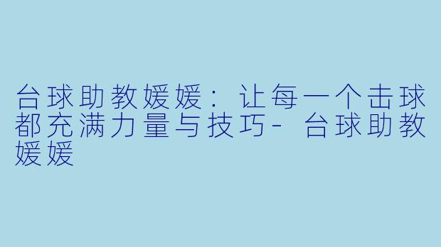 台球助教媛媛：让每一个击球都充满力量与技巧-台球助教媛媛