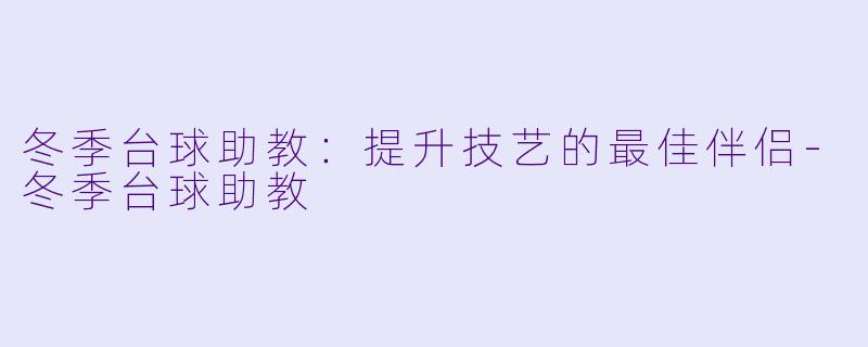 冬季台球助教:提升技艺的最佳伴侣