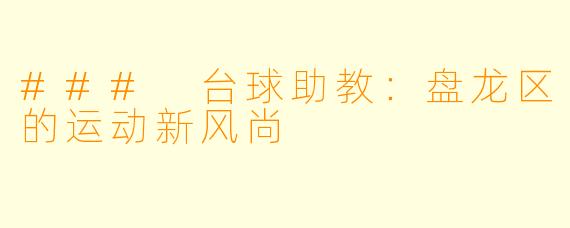 ### 台球助教：盘龙区的运动新风尚