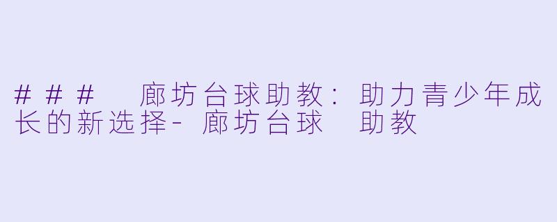 ### 廊坊台球助教：助力青少年成长的新选择-廊坊台球 助教