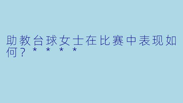 助教台球女士在比赛中表现如何？****