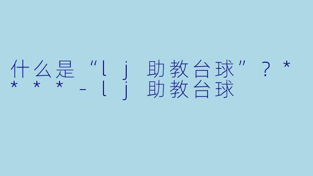什么是“lj助教台球”?****