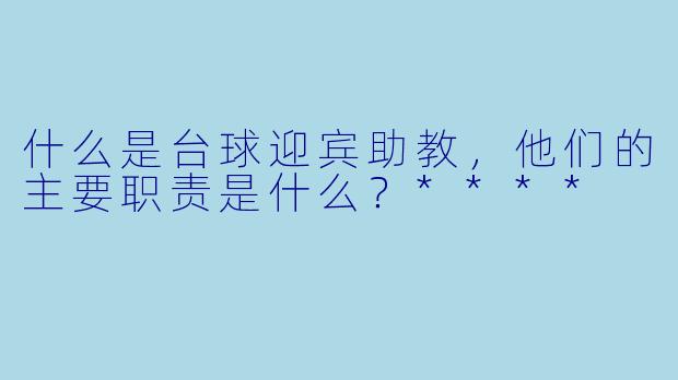 什么是台球迎宾助教,他们的主要职责是什么?****