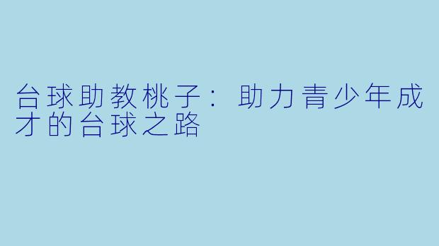 台球助教桃子：助力青少年成才的台球之路