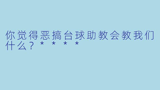 你觉得恶搞台球助教会教我们什么?****
