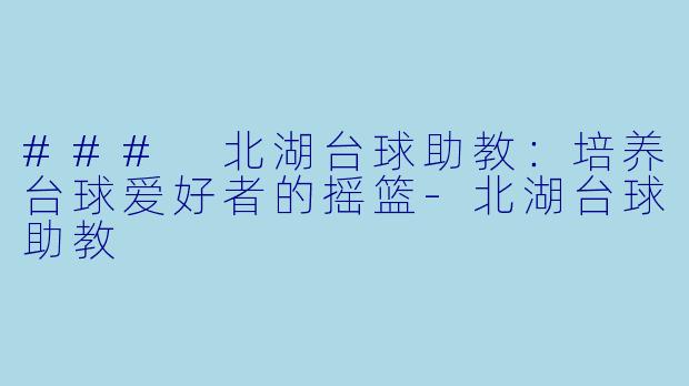 ### 北湖台球助教：培养台球爱好者的摇篮-北湖台球助教