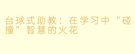 台球式助教:在学习中“碰撞”智慧的火花