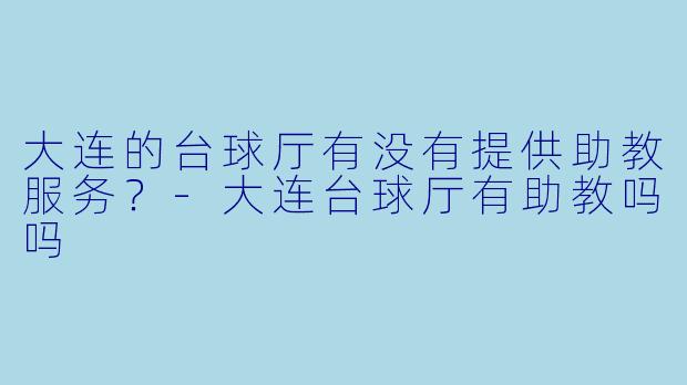 大连的台球厅有没有提供助教服务？